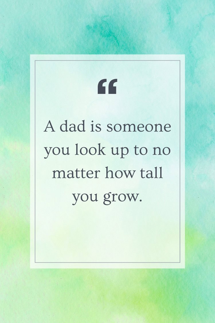 A dad is someone you look up to no matter how tall you grow.