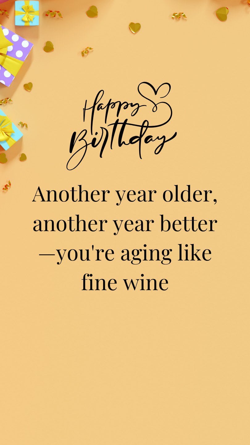 Another year older, another year better—you're aging like fine wine