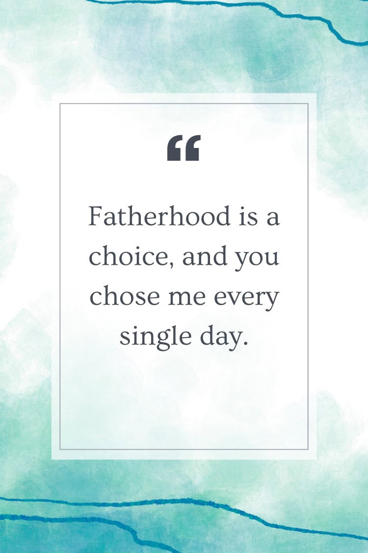 Fatherhood is a choice, and you chose me every single day.