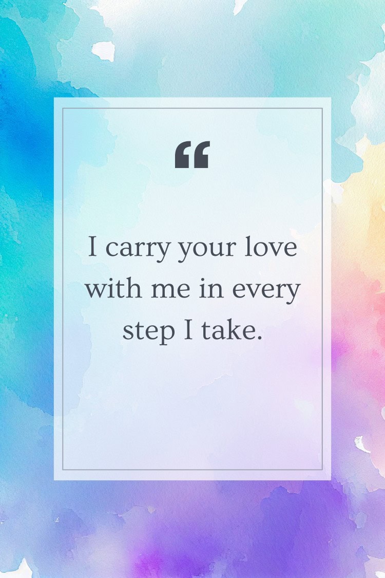 I carry your love with me in every step I take.
