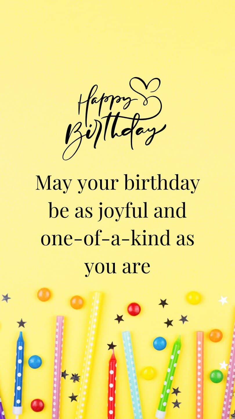 May your birthday be as joyful and one-of-a-kind as you are