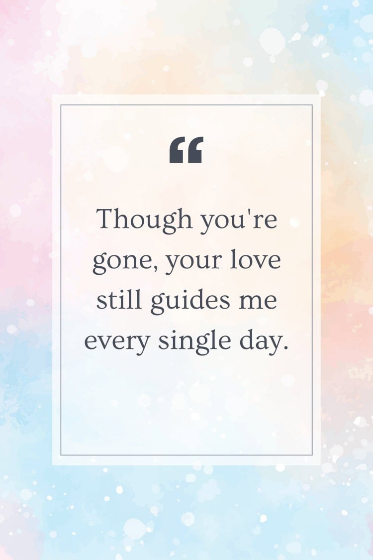 Though you're gone, your love still guides me every single day.