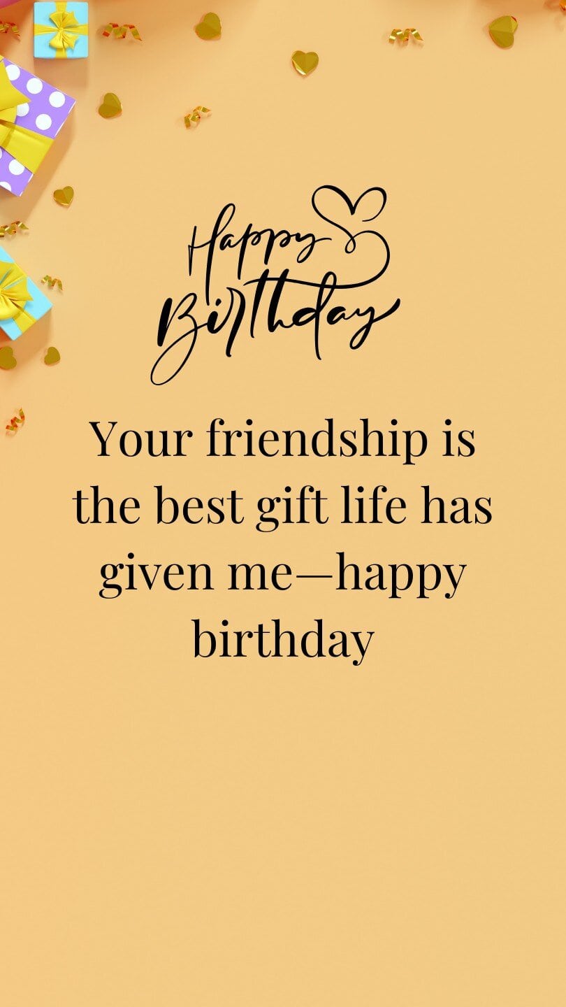 Your friendship is the best gift life has given me—happy birthday
