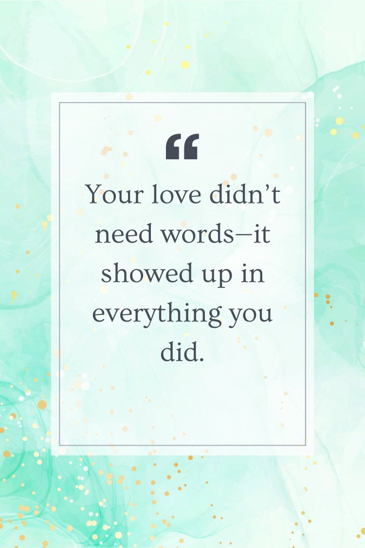 Your love didn’t need words—it showed up in everything you did.