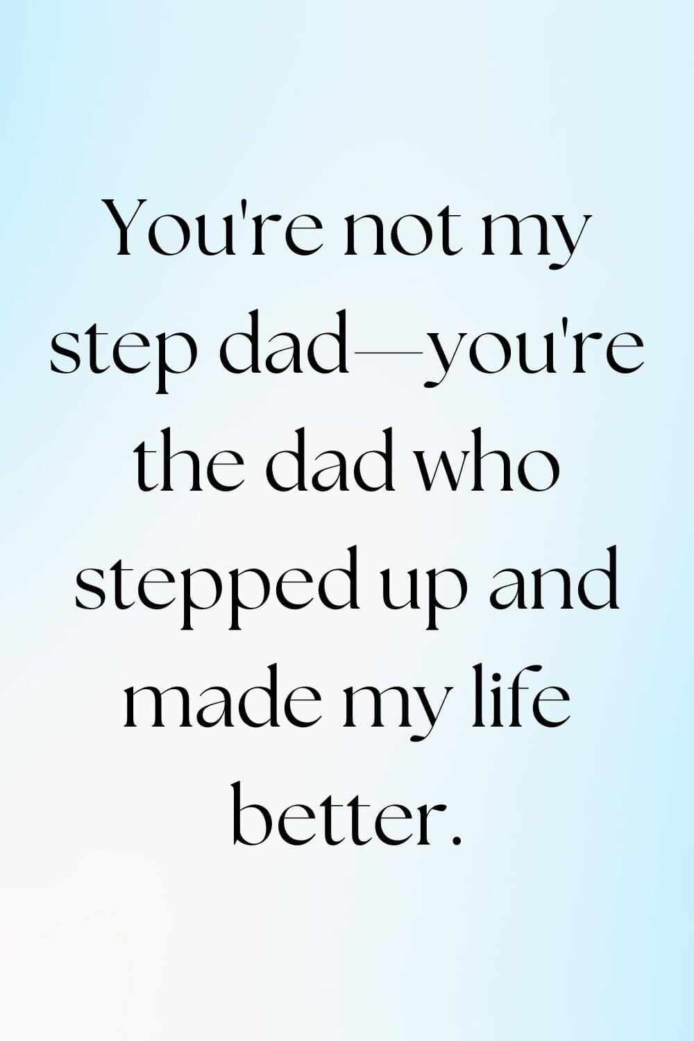 You're not my step dad—you're the dad who stepped up and made my life better.