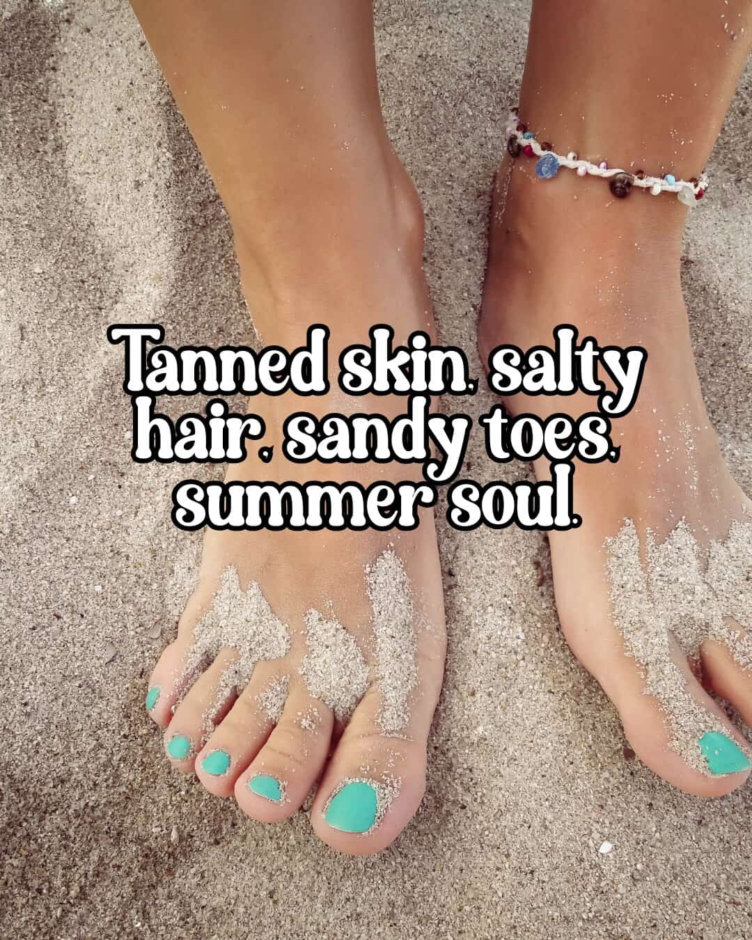 Tanned skin, salty hair, sandy toes, summer soul