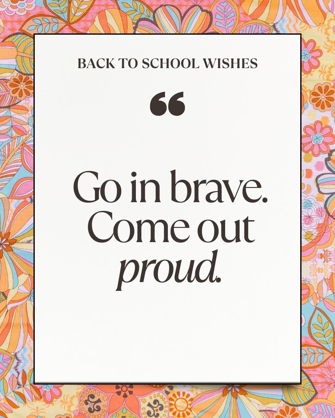 Go in brave. Come out proud